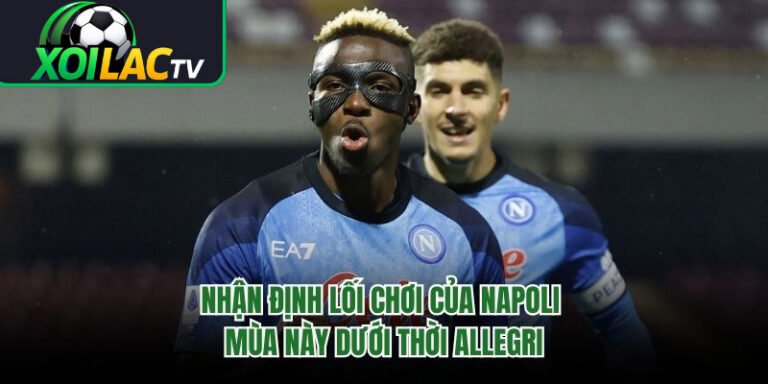 Nhận Định Lối Chơi Của Napoli Mùa Này Dưới Thời Allegri