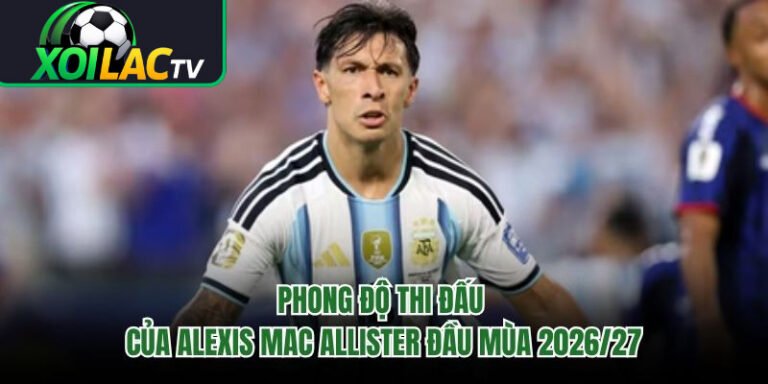 Phong Độ Thi Đấu Của Alexis Mac Allister Đầu Mùa 2026/27
